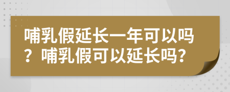 哺乳假延長(zhǎng)一年可以嗎？哺乳假可以延長(zhǎng)嗎？