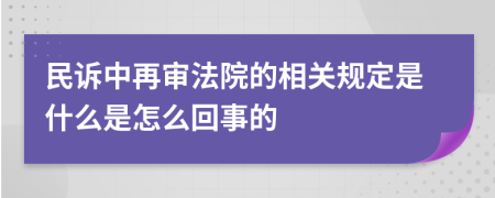 民訴中再審法院的相關(guān)規(guī)定是什么是怎么回事的