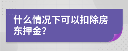 什么情況下可以扣除房東押金？