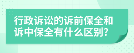 行政訴訟的訴前保全和訴中保全有什么區(qū)別?