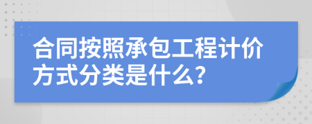 合同按照承包工程計價方式分類是什么？