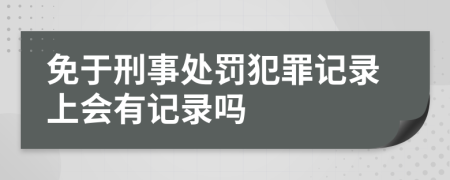 免于刑事處罰犯罪記錄上會有記錄嗎