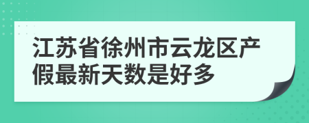 江蘇省徐州市云龍區(qū)產(chǎn)假最新天數(shù)是好多