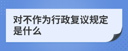 對不作為行政復(fù)議規(guī)定是什么