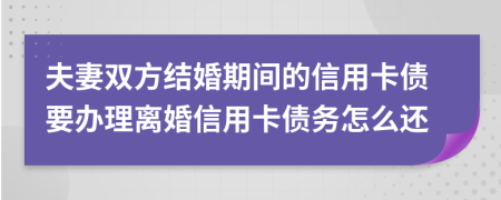 夫妻雙方結(jié)婚期間的信用卡債要辦理離婚信用卡債務(wù)怎么還