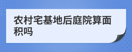 農(nóng)村宅基地后庭院算面積嗎