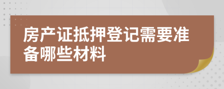 房產(chǎn)證抵押登記需要準(zhǔn)備哪些材料
