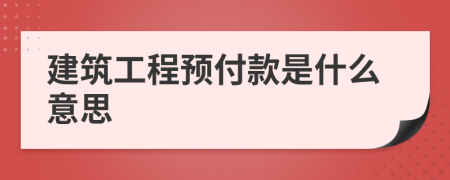 建筑工程預(yù)付款是什么意思