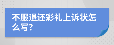 不服退還彩禮上訴狀怎么寫？
