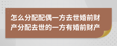 怎么分配配偶一方去世婚前財(cái)產(chǎn)分配去世的一方有婚前財(cái)產(chǎn)