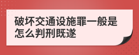破壞交通設(shè)施罪一般是怎么判刑既遂
