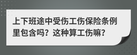 上下班途中受傷工傷保險(xiǎn)條例里包含嗎？這種算工傷嘛？