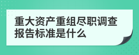 重大資產(chǎn)重組盡職調(diào)查報(bào)告標(biāo)準(zhǔn)是什么