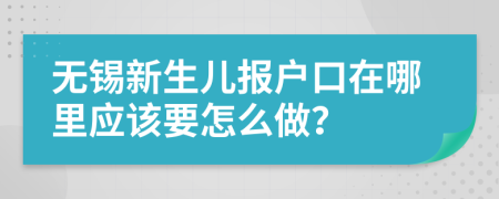 無錫新生兒報戶口在哪里應該要怎么做？