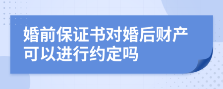 婚前保證書對婚后財產(chǎn)可以進(jìn)行約定嗎