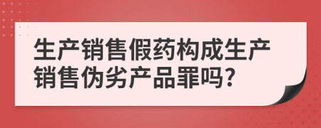 生產(chǎn)銷售假藥構(gòu)成生產(chǎn)銷售偽劣產(chǎn)品罪嗎?