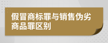 假冒商標罪與銷售偽劣商品罪區(qū)別