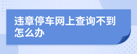 違章停車網(wǎng)上查詢不到怎么辦