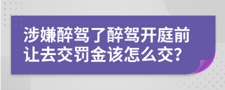 涉嫌醉駕了醉駕開庭前讓去交罰金該怎么交？