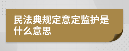 民法典規(guī)定意定監(jiān)護(hù)是什么意思