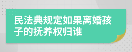 民法典規(guī)定如果離婚孩子的撫養(yǎng)權(quán)歸誰