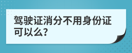 駕駛證消分不用身份證可以么？