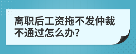 離職后工資拖不發(fā)仲裁不通過怎么辦？