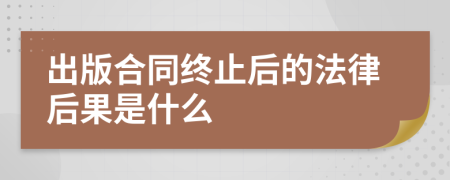 出版合同終止后的法律后果是什么