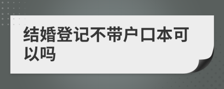 結(jié)婚登記不帶戶口本可以嗎
