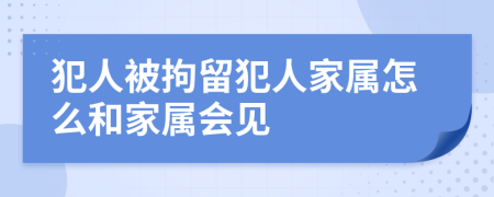 犯人被拘留犯人家屬怎么和家屬會(huì)見