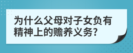 為什么父母對子女負有精神上的贍養(yǎng)義務?