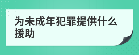 為未成年犯罪提供什么援助