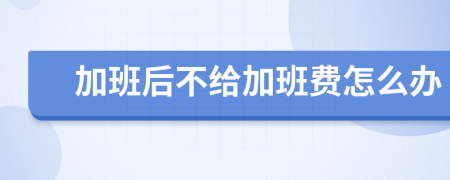 加班后不給加班費怎么辦