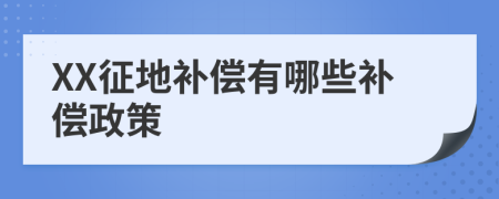 XX征地補(bǔ)償有哪些補(bǔ)償政策