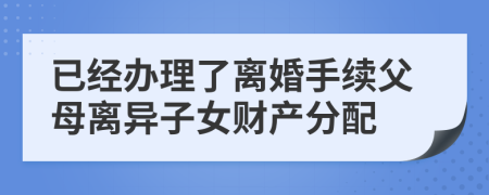 已經(jīng)辦理了離婚手續(xù)父母離異子女財產(chǎn)分配