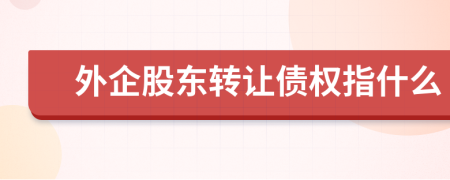 外企股東轉(zhuǎn)讓債權(quán)指什么