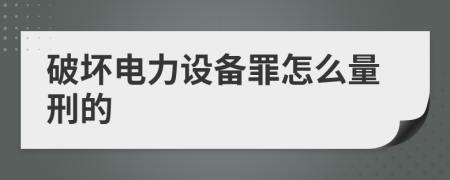 破壞電力設(shè)備罪怎么量刑的