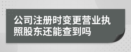 公司注冊(cè)時(shí)變更營(yíng)業(yè)執(zhí)照股東還能查到嗎