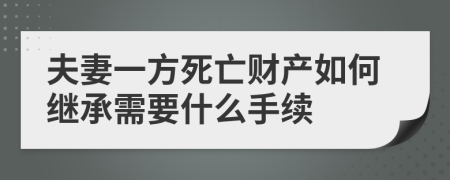 夫妻一方死亡財產(chǎn)如何繼承需要什么手續(xù)
