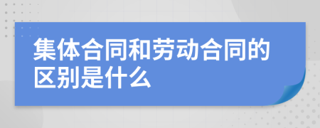 集體合同和勞動合同的區(qū)別是什么
