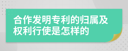 合作發(fā)明專利的歸屬及權(quán)利行使是怎樣的