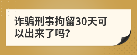 詐騙刑事拘留30天可以出來了嗎？