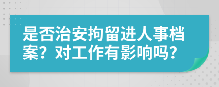 是否治安拘留進(jìn)人事檔案？對工作有影響嗎？