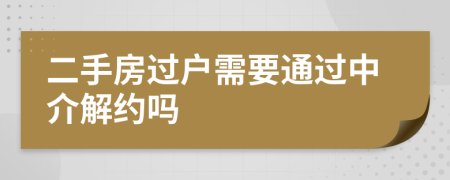 二手房過戶需要通過中介解約嗎