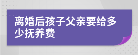 離婚后孩子父親要給多少撫養(yǎng)費(fèi)