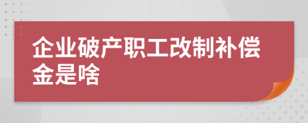 企業(yè)破產(chǎn)職工改制補(bǔ)償金是啥