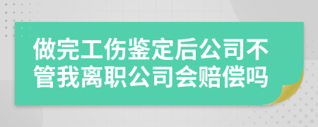 做完工傷鑒定后公司不管我離職公司會(huì)賠償嗎