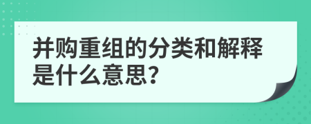 并購重組的分類和解釋是什么意思？