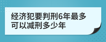 經(jīng)濟(jì)犯要判刑6年最多可以減刑多少年