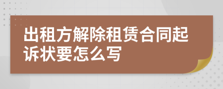 出租方解除租賃合同起訴狀要怎么寫(xiě)